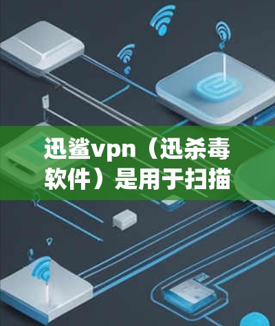 迅鲨vpn（迅杀毒软件）是用于扫描和清理游戏中的恶意软件的杀毒软件，主要针对绝地求生这样的游戏。迅鲨vpn可以在游戏中使用，也可以通过官方网站下载。以下是一些关于迅鲨vpn的有用信息