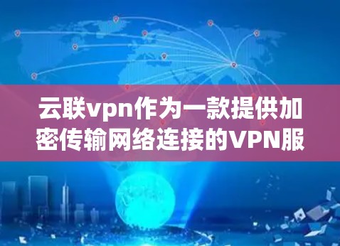 云联vpn作为一款提供加密传输网络连接的VPN服务，近年来受到了用户的喜爱。以下是对云联vpn的详细介绍，帮助您更好地了解其优势和适合的场景