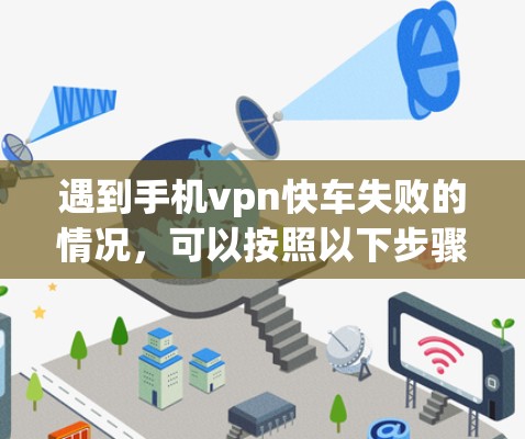 遇到手机vpn快车失败的情况，可以按照以下步骤进行排查和解决