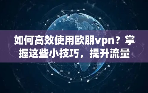 如何高效使用欧朋vpn？掌握这些小技巧，提升流量效率！
