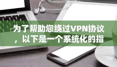 为了帮助您绕过VPN协议，以下是一个系统化的指南，涵盖所有相关问题和解决方案