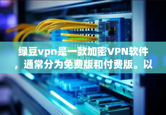 绿豆vpn是一款加密VPN软件，通常分为免费版和付费版。以下是下载绿豆vpn的具体步骤