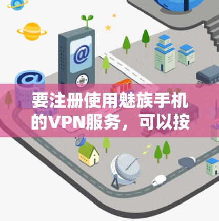要注册使用魅族手机的VPN服务，可以按照以下步骤操作