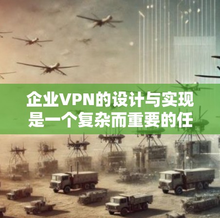 企业VPN的设计与实现是一个复杂而重要的任务，特别是在企业级网络保护中，需要考虑企业的内部需求、技术环境以及数据敏感性。以下是一个详细的步骤和注意事项，帮助您理解和实现企业VPN设计与实现