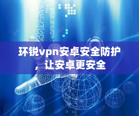 环锐vpn安卓安全防护，让安卓更安全