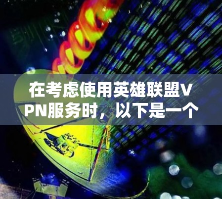 在考虑使用英雄联盟VPN服务时，以下是一个有条理的指南，帮助您找到适合的解决方案