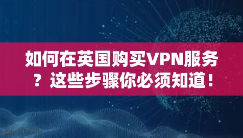 如何在英国购买VPN服务？这些步骤你必须知道！