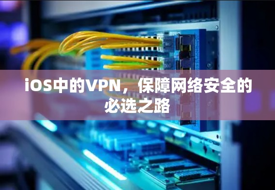 iOS中的VPN，保障网络安全的必选之路