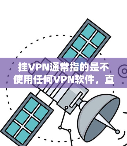 挂VPN通常指的是不使用任何VPN软件，直接使用普通互联网来访问内容和网站。挂VPN不使用任何VPN服务，因此无法连接到任何网站，包括正常的互联网