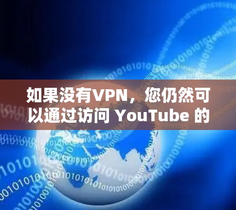 如果没有VPN，您仍然可以通过访问 YouTube 的 URL 来观看视频。但是，您需要确保 YouTube 的 CDN（网络服务）能够连接到你的VPN网络。以下是具体步骤