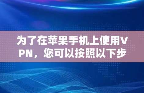 为了在苹果手机上使用VPN，您可以按照以下步骤操作