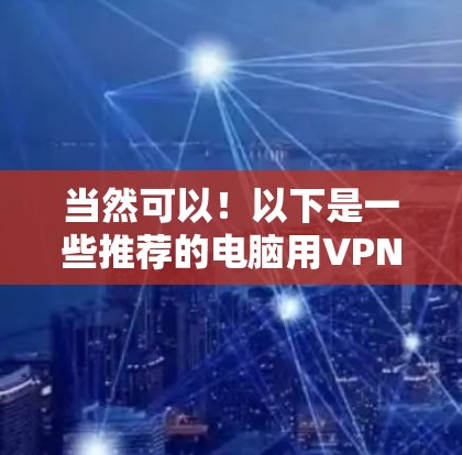 当然可以！以下是一些推荐的电脑用VPN工具，供你选择