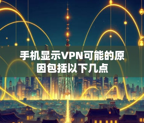 手机显示VPN可能的原因包括以下几点