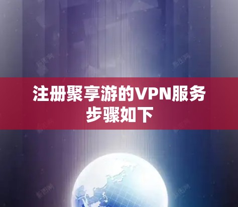 注册聚享游的VPN服务步骤如下