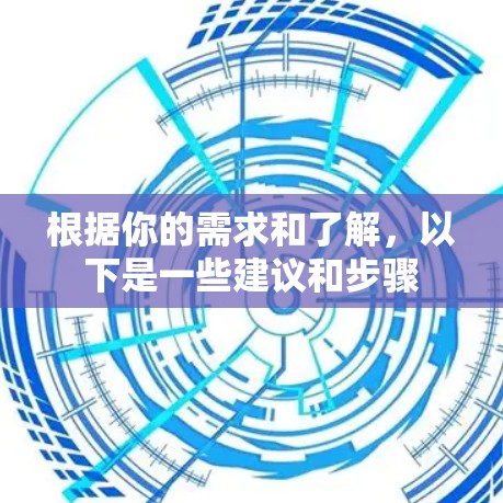 根据你的需求和了解，以下是一些建议和步骤