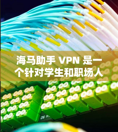 海马助手 VPN 是一个针对学生和职场人士的VPN服务，旨在提供 secure 的网络访问体验。如果你有使用海马助手 VPN 的问题，可能是因为以下原因