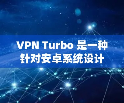 VPN Turbo 是一种针对安卓系统设计的VPN加速工具，旨在帮助用户更快地连接多个网络和设备，同时提供安全和隐私保护。小马可能是软件的标题或缩写