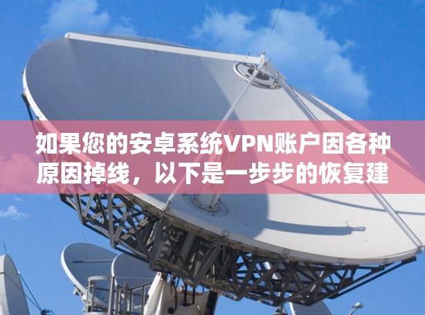如果您的安卓系统VPN账户因各种原因掉线，以下是一步步的恢复建议