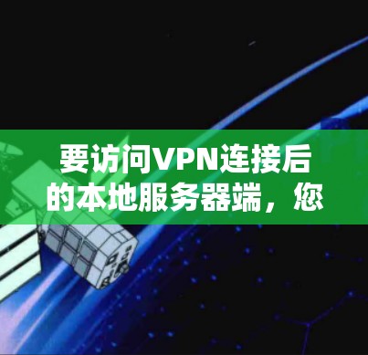 要访问VPN连接后的本地服务器端，您可以按照以下步骤进行操作