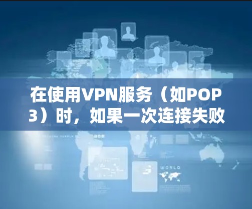 在使用VPN服务（如POP3）时，如果一次连接失败，需要进行重连操作以确保能够成功连接到目标服务器。以下是一个详细的步骤指南，帮助您进行一次连接失败的重连