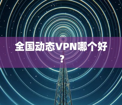 全国动态VPN哪个好？