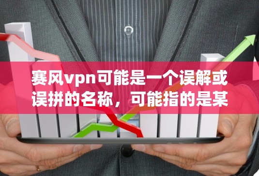 赛风vpn可能是一个误解或误拼的名称，可能指的是某个游戏、应用或项目。如果赛风vpn存在，通常可以通过以下步骤进行查找