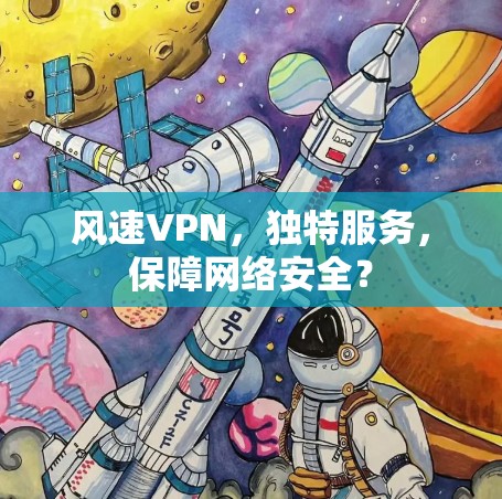 风速VPN，独特服务，保障网络安全？