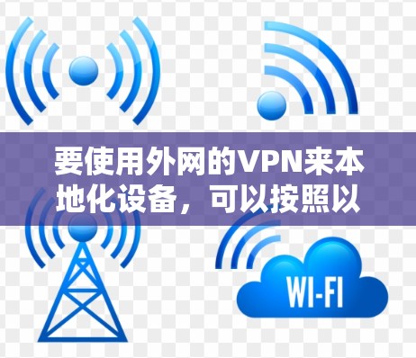 要使用外网的VPN来本地化设备，可以按照以下步骤进行