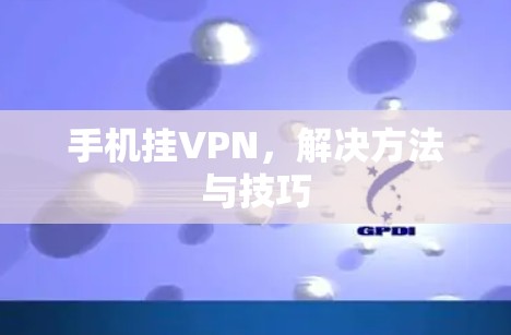 手机挂VPN，解决方法与技巧