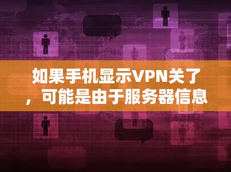 如果手机显示VPN关了，可能是由于服务器信息错误、设置不正确或网络问题导致。以下是一步步的解决方案