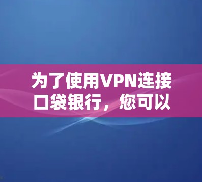 为了使用VPN连接口袋银行，您可以按照以下步骤进行