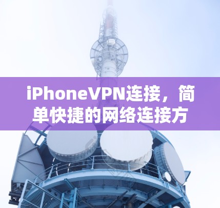 iPhoneVPN连接，简单快捷的网络连接方式