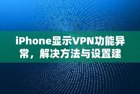 iPhone显示VPN功能异常，解决方法与设置建议