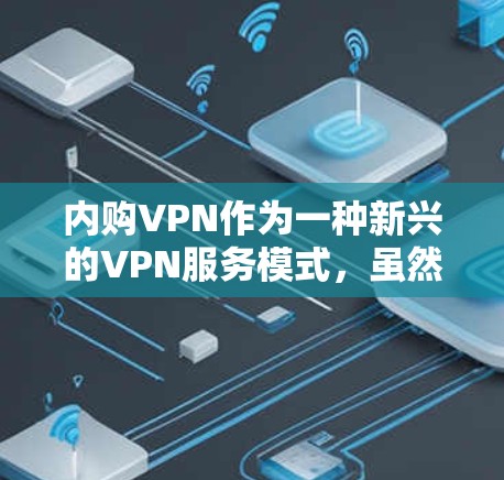 内购VPN作为一种新兴的VPN服务模式，虽然看起来便捷，但也存在一些技术问题和法律风险。以下是对内购VPN的详细分析