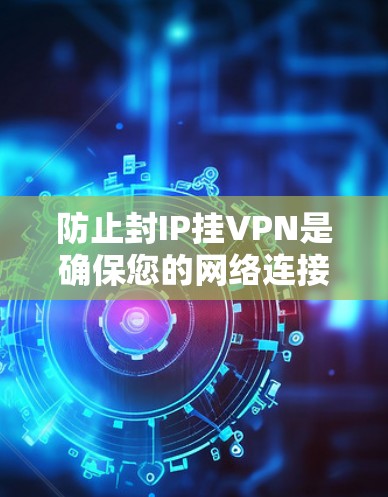 防止封IP挂VPN是确保您的网络连接安全和可用性的关键步骤。当IP地址被封禁或拒绝连接时，无法使用VPN服务，这可能导致网络不稳定、数据丢失等问题。以下是一些常见原因以及如何防止和解决这些情况