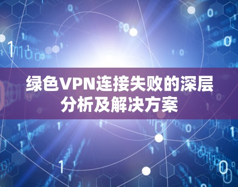绿色VPN连接失败的深层分析及解决方案