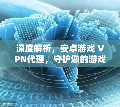 深度解析，安卓游戏 VPN代理，守护您的游戏世界