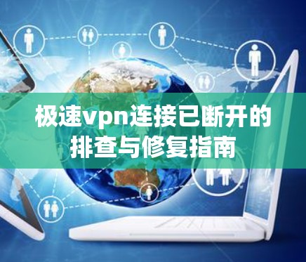 极速vpn连接已断开的排查与修复指南