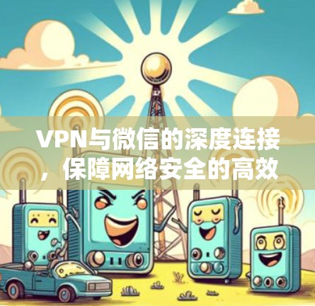 VPN与微信的深度连接，保障网络安全的高效解决方案