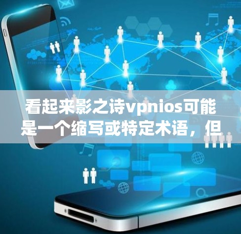 看起来影之诗vpnios可能是一个缩写或特定术语，但缺少上下文，很难确定其具体含义。以下是一些可能的解释