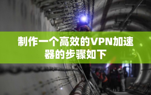 制作一个高效的VPN加速器的步骤如下