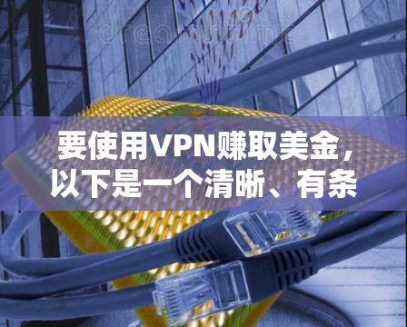 要使用VPN赚取美金，以下是一个清晰、有条理的步骤指南
