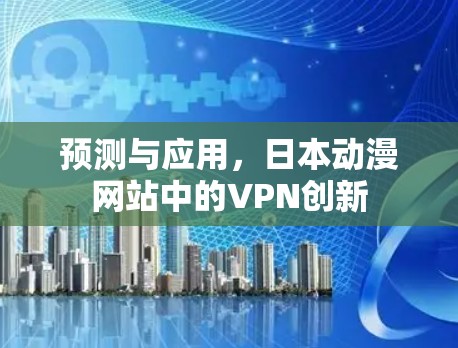 预测与应用，日本动漫网站中的VPN创新