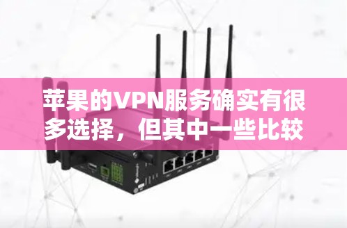 苹果的VPN服务确实有很多选择，但其中一些比较适合免费使用的有