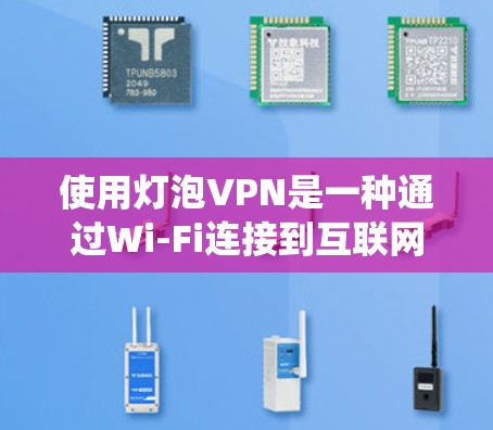 使用灯泡VPN是一种通过Wi-Fi连接到互联网来访问网络资源并发送内容到手机或其他设备的技术。以下是一个清晰的步骤指南，帮助您系统地使用灯泡VPN