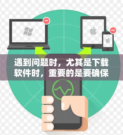 遇到问题时，尤其是下载软件时，重要的是要确保安全。以下是一些建议