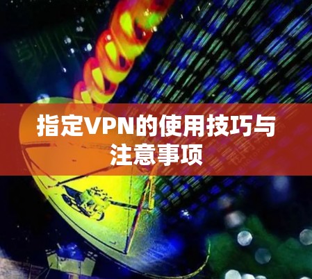 指定VPN的使用技巧与注意事项