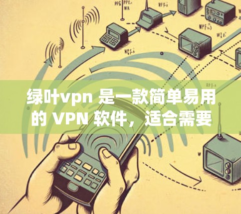 绿叶vpn 是一款简单易用的 VPN 软件，适合需要快速、安全连接用户但不需要太多高级功能的人。它在界面、功能、安全性和兼容性上与其他 VPN 软件相比也有其特点。以下是对绿叶vpn的详细介绍