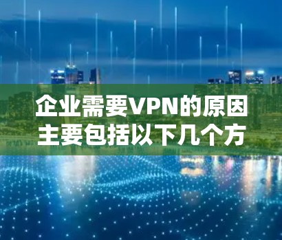企业需要VPN的原因主要包括以下几个方面