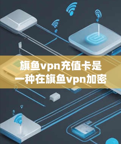 旗鱼vpn充值卡是一种在旗鱼vpn加密货币平台中用于存储和管理用户充值信息的功能。以下是关于旗鱼vpn充值卡的详细信息